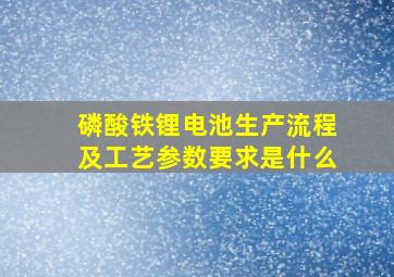 磷酸铁锂电池生产流程及工艺参数要求是什么