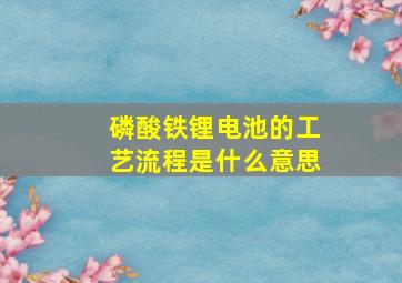 磷酸铁锂电池的工艺流程是什么意思