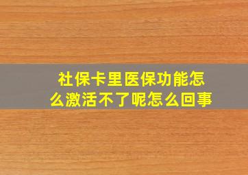 社保卡里医保功能怎么激活不了呢怎么回事