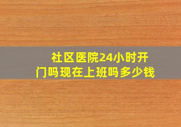 社区医院24小时开门吗现在上班吗多少钱