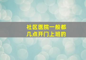 社区医院一般都几点开门上班的