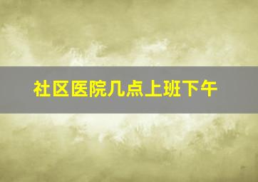 社区医院几点上班下午