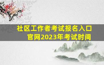 社区工作者考试报名入口官网2023年考试时间