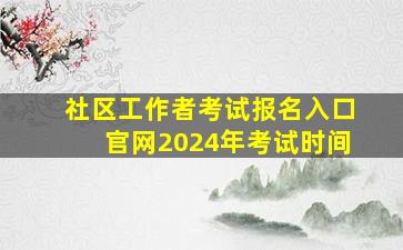 社区工作者考试报名入口官网2024年考试时间