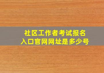 社区工作者考试报名入口官网网址是多少号