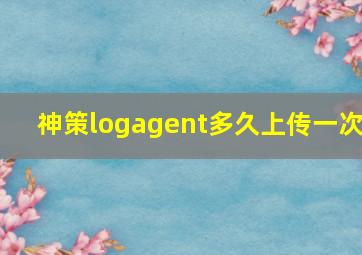 神策logagent多久上传一次