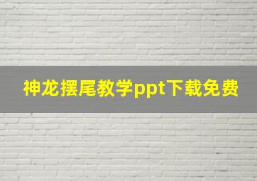 神龙摆尾教学ppt下载免费