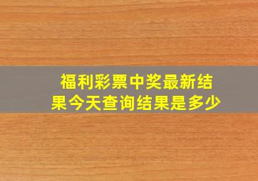 福利彩票中奖最新结果今天查询结果是多少