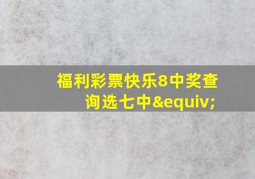 福利彩票快乐8中奖查询选七中≡