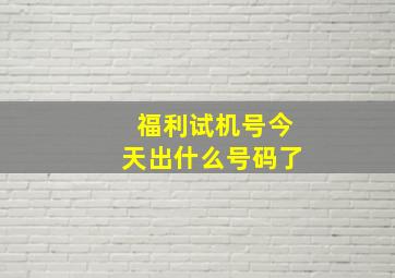 福利试机号今天出什么号码了