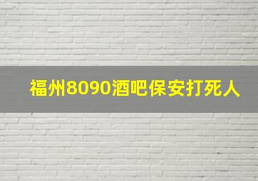 福州8090酒吧保安打死人