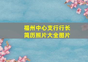 福州中心支行行长简历照片大全图片