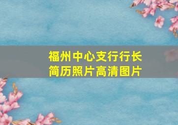 福州中心支行行长简历照片高清图片