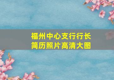 福州中心支行行长简历照片高清大图