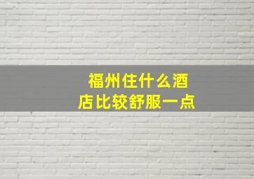 福州住什么酒店比较舒服一点