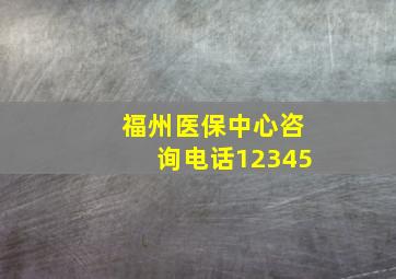 福州医保中心咨询电话12345