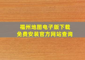 福州地图电子版下载免费安装官方网站查询