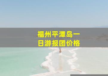 福州平潭岛一日游报团价格