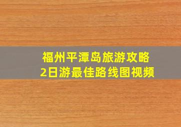 福州平潭岛旅游攻略2日游最佳路线图视频