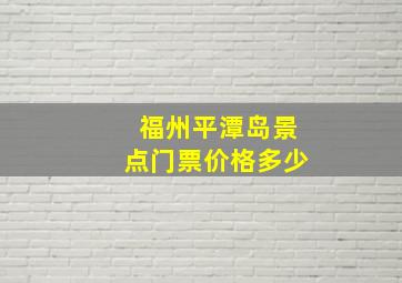 福州平潭岛景点门票价格多少