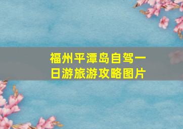 福州平潭岛自驾一日游旅游攻略图片