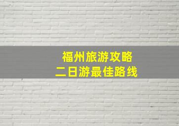 福州旅游攻略二日游最佳路线