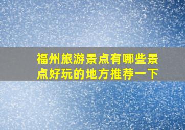 福州旅游景点有哪些景点好玩的地方推荐一下