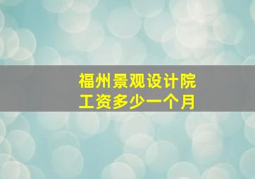 福州景观设计院工资多少一个月