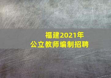 福建2021年公立教师编制招聘