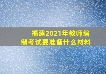 福建2021年教师编制考试要准备什么材料