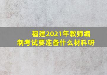 福建2021年教师编制考试要准备什么材料呀