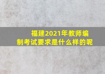 福建2021年教师编制考试要求是什么样的呢