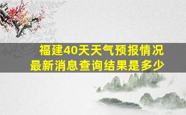 福建40天天气预报情况最新消息查询结果是多少