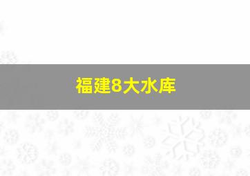 福建8大水库