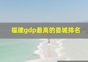 福建gdp最高的县城排名