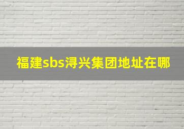 福建sbs浔兴集团地址在哪