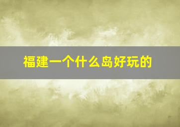 福建一个什么岛好玩的