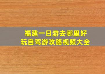 福建一日游去哪里好玩自驾游攻略视频大全