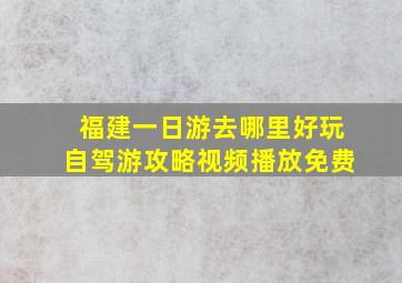 福建一日游去哪里好玩自驾游攻略视频播放免费