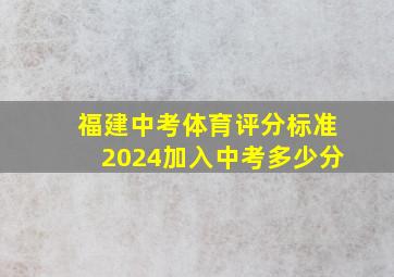 福建中考体育评分标准2024加入中考多少分