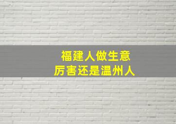 福建人做生意厉害还是温州人