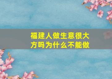 福建人做生意很大方吗为什么不能做