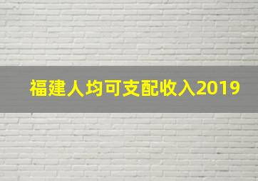 福建人均可支配收入2019