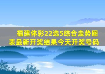 福建体彩22选5综合走势图表最新开奖结果今天开奖号码