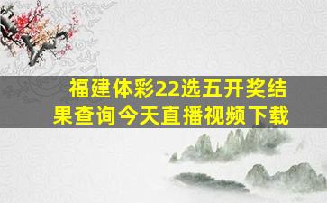 福建体彩22选五开奖结果查询今天直播视频下载