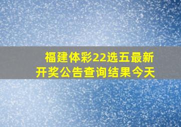 福建体彩22选五最新开奖公告查询结果今天