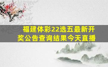 福建体彩22选五最新开奖公告查询结果今天直播