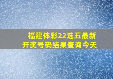 福建体彩22选五最新开奖号码结果查询今天