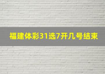 福建体彩31选7开几号结束