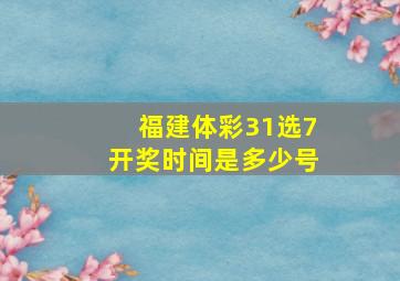 福建体彩31选7开奖时间是多少号